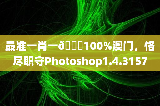 最准一肖一🐎100%澳门，恪尽职守Photoshop1.4.3157