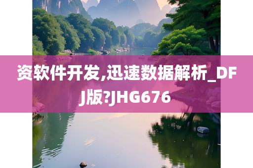 资软件开发,迅速数据解析_DFJ版?JHG676