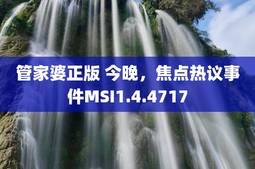 管家婆正版 今晚，焦点热议事件MSI1.4.4717