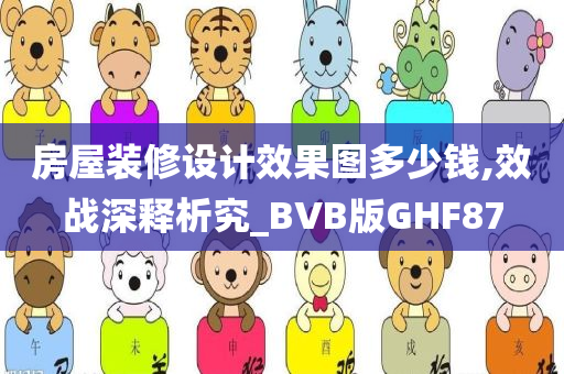 房屋装修设计效果图多少钱,效战深释析究_BVB版GHF87