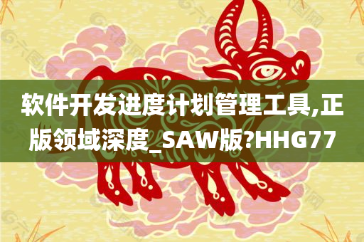 软件开发进度计划管理工具,正版领域深度_SAW版?HHG77