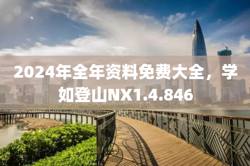 2024年全年资料免费大全，学如登山NX1.4.846