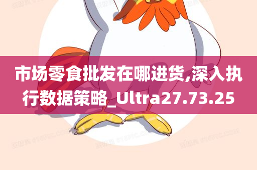 市场零食批发在哪进货,深入执行数据策略_Ultra27.73.25