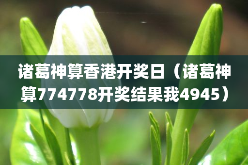 诸葛神算香港开奖日（诸葛神算774778开奖结果我4945）