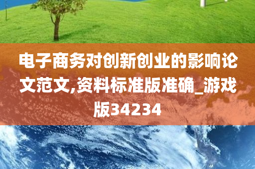 电子商务对创新创业的影响论文范文,资料标准版准确_游戏版34234