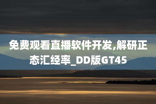 免费观看直播软件开发,解研正态汇经率_DD版GT45