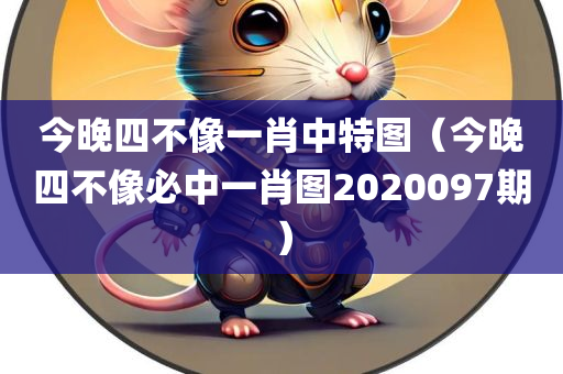 今晚四不像一肖中特图（今晚四不像必中一肖图2020097期）