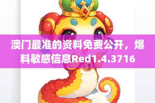 澳门最准的资料免费公开，爆料敏感信息Red1.4.3716