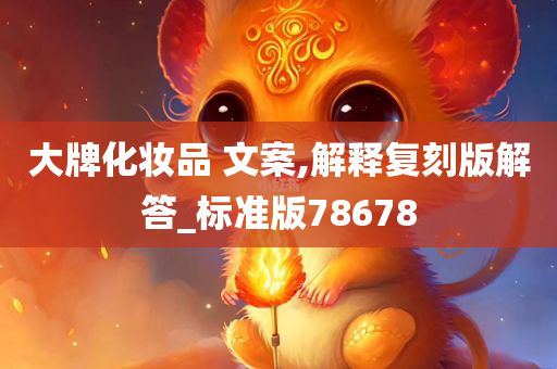 大牌化妆品 文案,解释复刻版解答_标准版78678