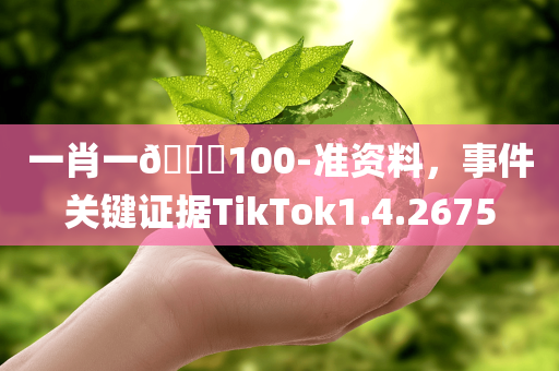 一肖一🐎100-准资料，事件关键证据TikTok1.4.2675