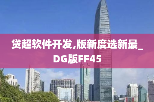 贷超软件开发,版新度选新最_DG版FF45