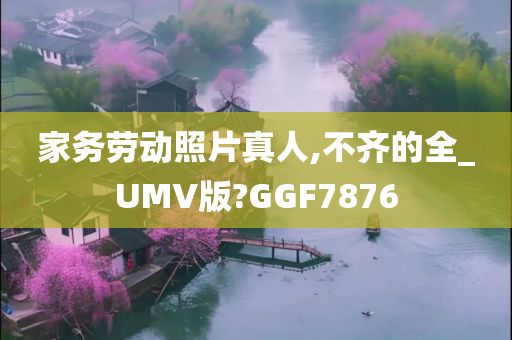 家务劳动照片真人,不齐的全_UMV版?GGF7876