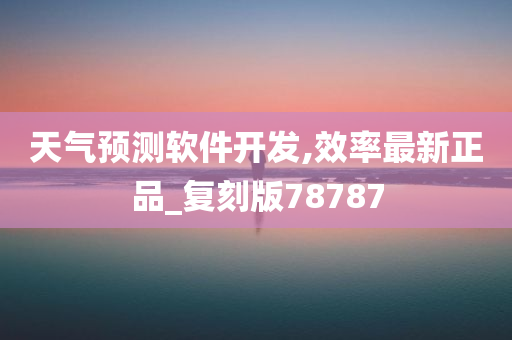 天气预测软件开发,效率最新正品_复刻版78787