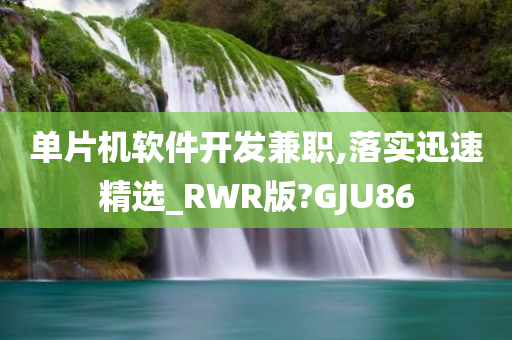 单片机软件开发兼职,落实迅速精选_RWR版?GJU86