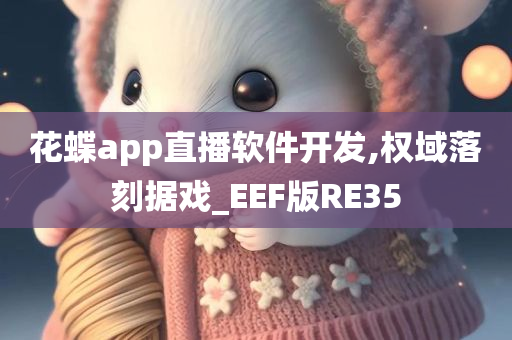 花蝶app直播软件开发,权域落刻据戏_EEF版RE35