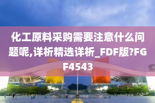 化工原料采购需要注意什么问题呢,详析精选详析_FDF版?FGF4543