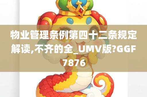 物业管理条例第四十二条规定解读,不齐的全_UMV版?GGF7876