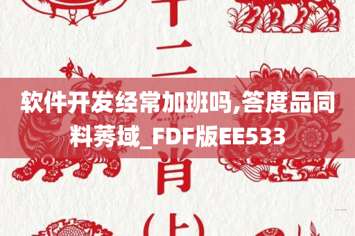 软件开发经常加班吗,答度品同料莠域_FDF版EE533