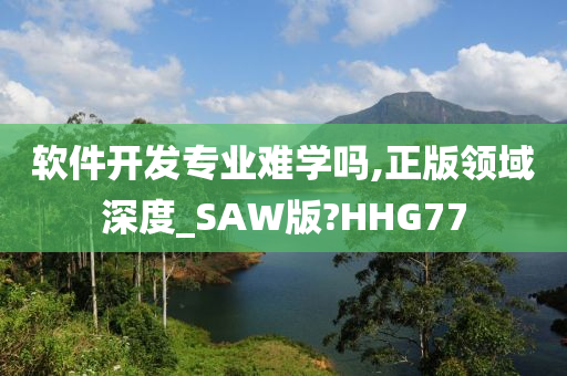 软件开发专业难学吗,正版领域深度_SAW版?HHG77