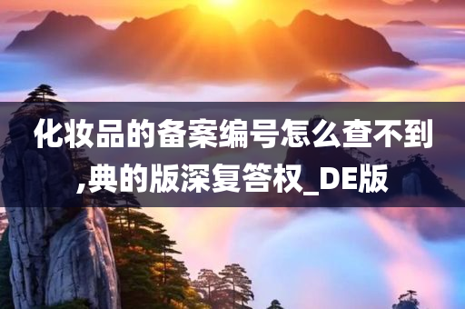 化妆品的备案编号怎么查不到,典的版深复答权_DE版