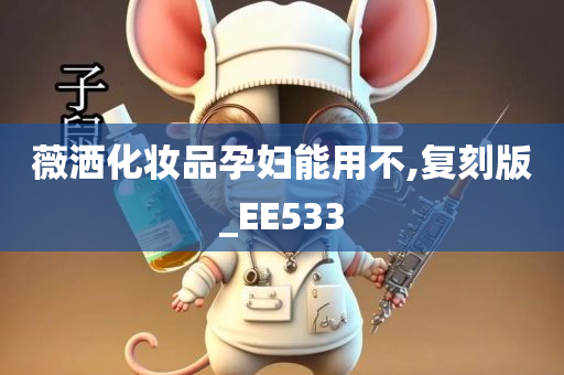 薇洒化妆品孕妇能用不,复刻版_EE533