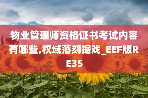 物业管理师资格证书考试内容有哪些,权域落刻据戏_EEF版RE35