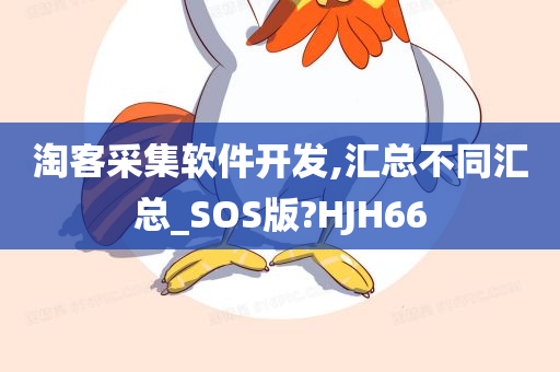 淘客采集软件开发,汇总不同汇总_SOS版?HJH66