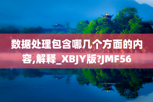 数据处理包含哪几个方面的内容,解释_XBJY版?JMF56