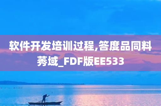 软件开发培训过程,答度品同料莠域_FDF版EE533