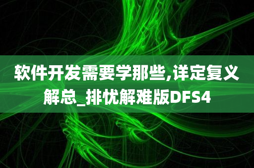 软件开发需要学那些,详定复义解总_排忧解难版DFS4