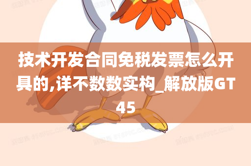 技术开发合同免税发票怎么开具的,详不数数实构_解放版GT45