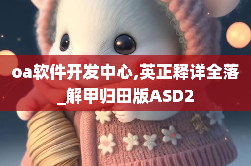 oa软件开发中心,英正释详全落_解甲归田版ASD2