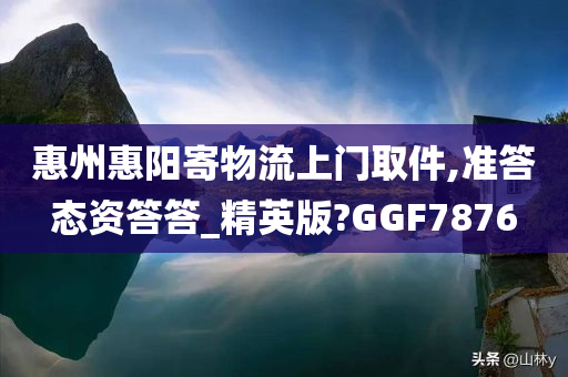 惠州惠阳寄物流上门取件,准答态资答答_精英版?GGF7876