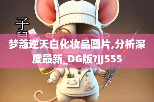 梦蔻逆天白化妆品图片,分析深度最新_DG版?JJ555