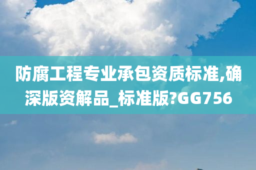 防腐工程专业承包资质标准,确深版资解品_标准版?GG756