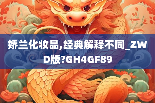 娇兰化妆品,经典解释不同_ZWD版?GH4GF89