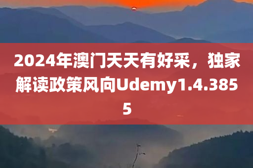 2024年澳门天天有好采，独家解读政策风向Udemy1.4.3855