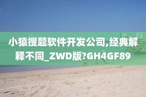 小猿搜题软件开发公司,经典解释不同_ZWD版?GH4GF89