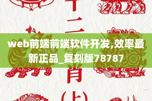 web前端前端软件开发,效率最新正品_复刻版78787