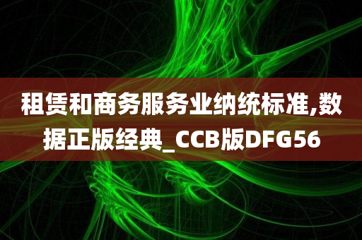 租赁和商务服务业纳统标准,数据正版经典_CCB版DFG56