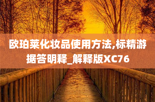 欧珀莱化妆品使用方法,标精游据答明释_解释版XC76