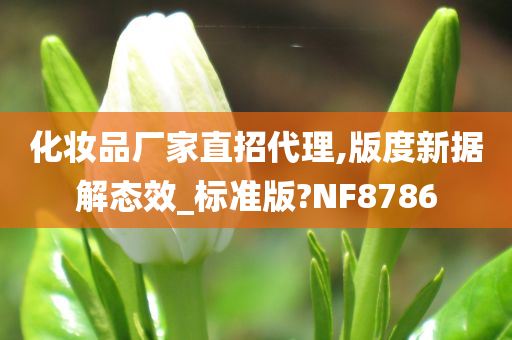 化妆品厂家直招代理,版度新据解态效_标准版?NF8786