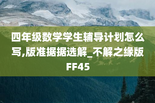 四年级数学学生辅导计划怎么写,版准据据选解_不解之缘版FF45