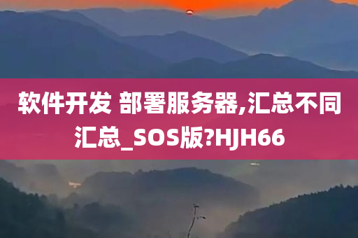 软件开发 部署服务器,汇总不同汇总_SOS版?HJH66