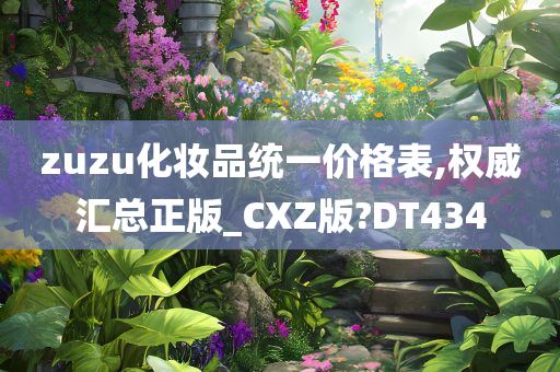 zuzu化妆品统一价格表,权威汇总正版_CXZ版?DT434