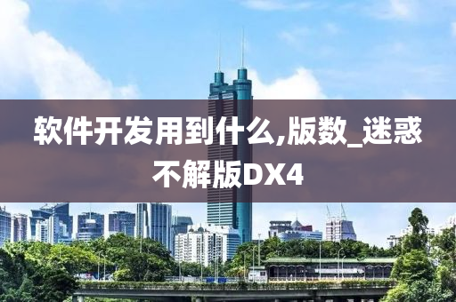 软件开发用到什么,版数_迷惑不解版DX4