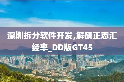 深圳拆分软件开发,解研正态汇经率_DD版GT45