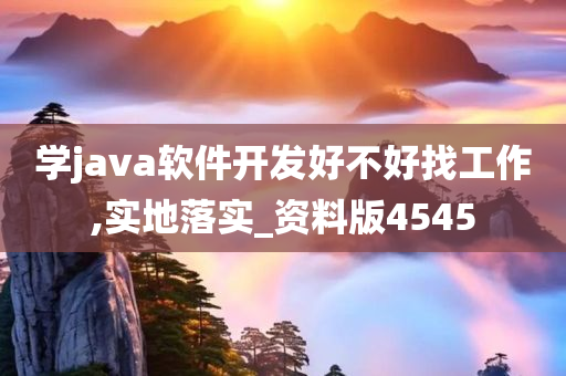 学java软件开发好不好找工作,实地落实_资料版4545