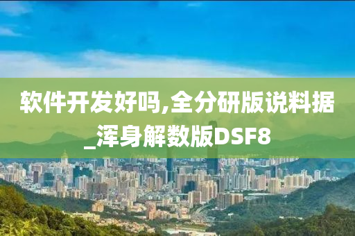 软件开发好吗,全分研版说料据_浑身解数版DSF8