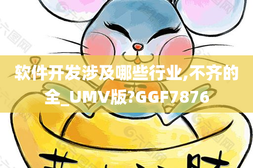 软件开发涉及哪些行业,不齐的全_UMV版?GGF7876